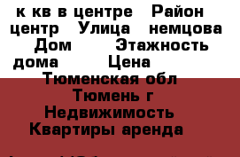 1 к кв в центре › Район ­ центр › Улица ­ немцова › Дом ­ 4 › Этажность дома ­ 10 › Цена ­ 16 000 - Тюменская обл., Тюмень г. Недвижимость » Квартиры аренда   